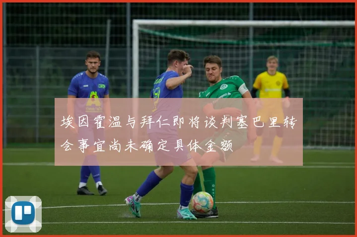 埃因霍温与拜仁即将谈判塞巴里转会事宜尚未确定具体金额