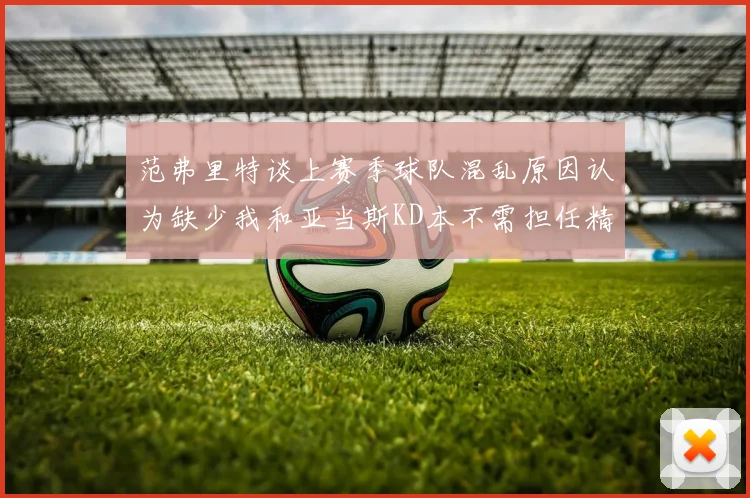 范弗里特谈上赛季球队混乱原因认为缺少我和亚当斯KD本不需担任精神领袖