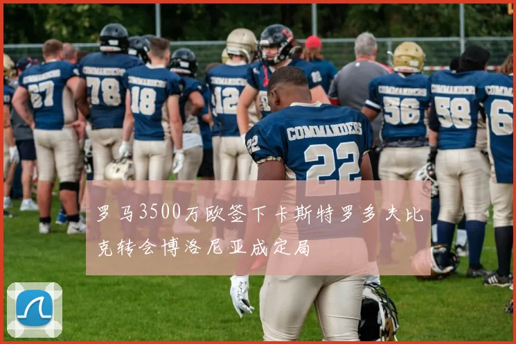罗马3500万欧签下卡斯特罗多夫比克转会博洛尼亚成定局